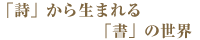 「詩」から生まれる「書」の世界